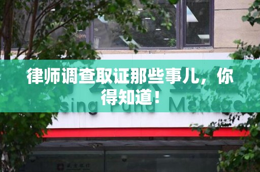 上栗律师调查取证那些事儿，你得知道！
