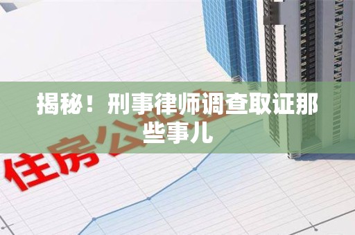 上栗揭秘！刑事律师调查取证那些事儿