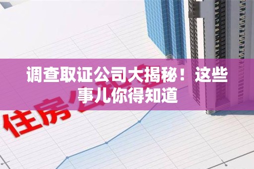 上栗调查取证公司大揭秘！这些事儿你得知道