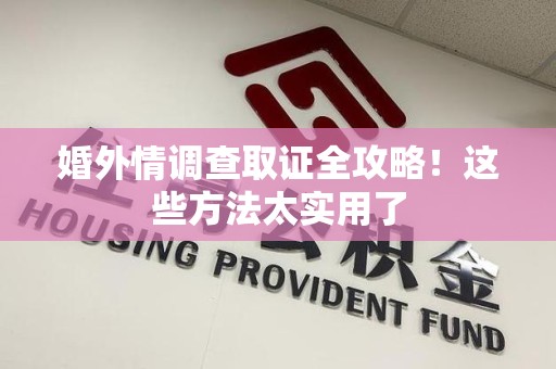 上栗婚外情调查取证全攻略！这些方法太实用了