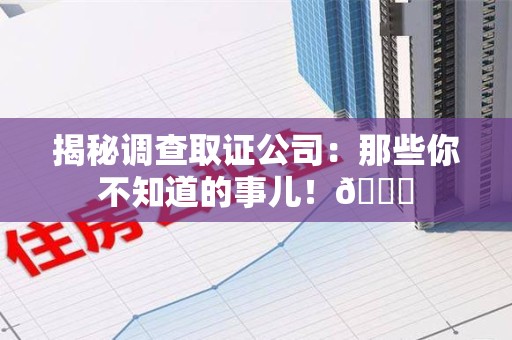 上栗揭秘调查取证公司：那些你不知道的事儿！😎
