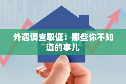 上栗外遇调查取证：那些你不知道的事儿