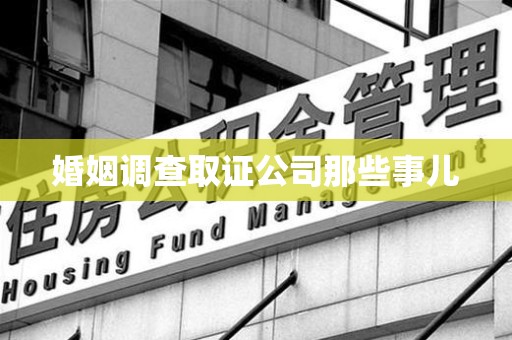 上栗婚姻调查取证公司那些事儿