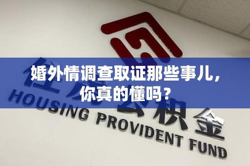 上栗婚外情调查取证那些事儿，你真的懂吗？