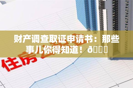 上栗财产调查取证申请书：那些事儿你得知道！😎