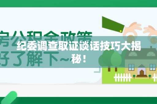 上栗纪委调查取证谈话技巧大揭秘！