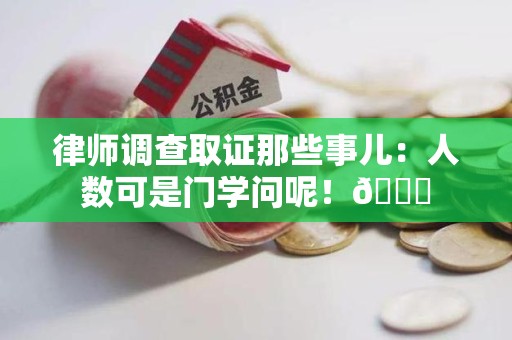 上栗律师调查取证那些事儿：人数可是门学问呢！😎
