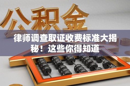 上栗律师调查取证收费标准大揭秘！这些你得知道