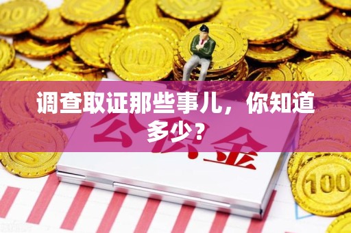 上栗调查取证那些事儿，你知道多少？