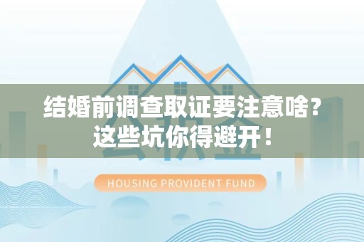 上栗结婚前调查取证要注意啥？这些坑你得避开！