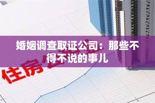 上栗婚姻调查取证公司：那些不得不说的事儿
