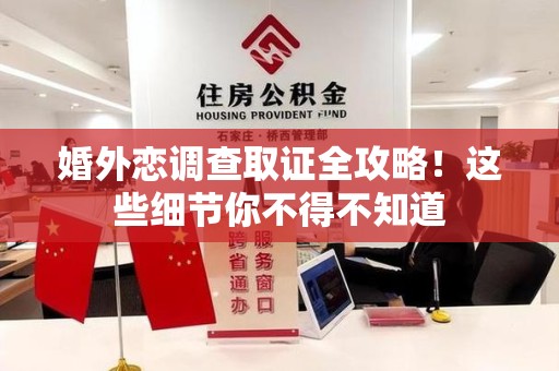 上栗婚外恋调查取证全攻略！这些细节你不得不知道