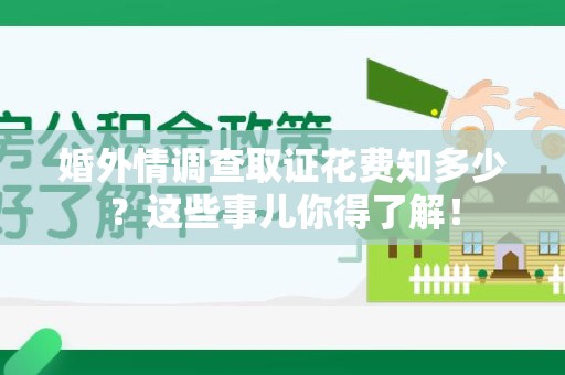 上栗婚外情调查取证花费知多少？这些事儿你得了解！
