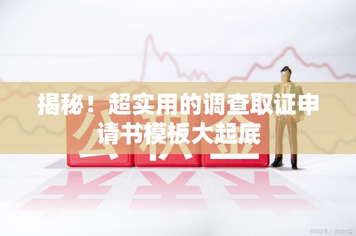 上栗揭秘！超实用的调查取证申请书模板大起底