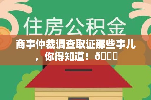 上栗商事仲裁调查取证那些事儿，你得知道！😎