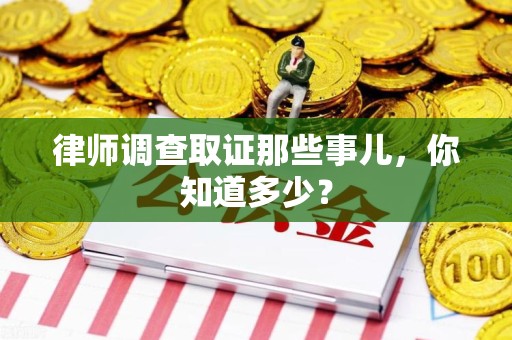 上栗律师调查取证那些事儿，你知道多少？