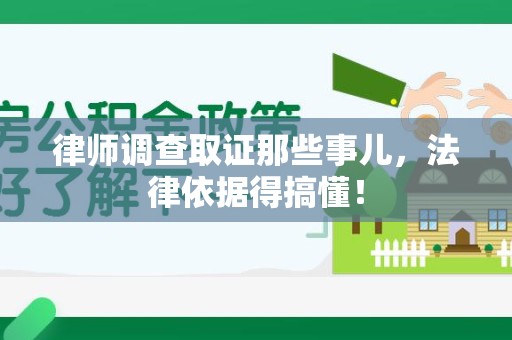 上栗律师调查取证那些事儿，法律依据得搞懂！
