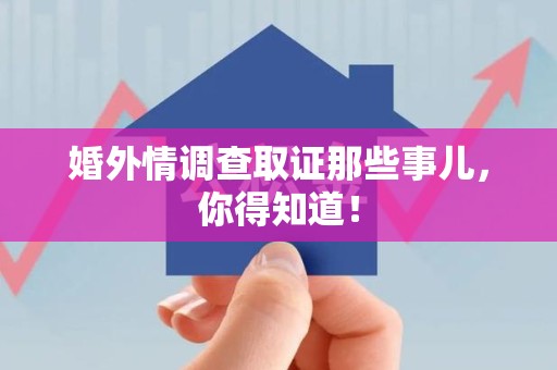 上栗婚外情调查取证那些事儿，你得知道！