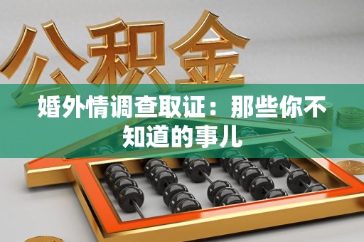 上栗婚外情调查取证：那些你不知道的事儿