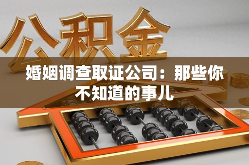 上栗婚姻调查取证公司：那些你不知道的事儿