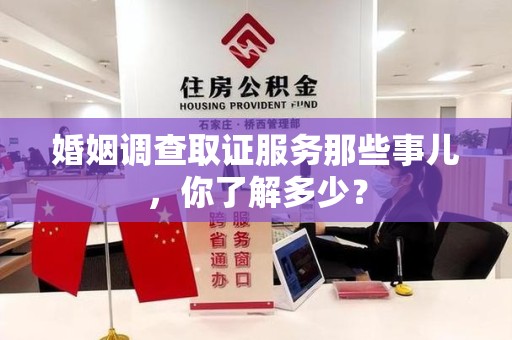 上栗婚姻调查取证服务那些事儿，你了解多少？