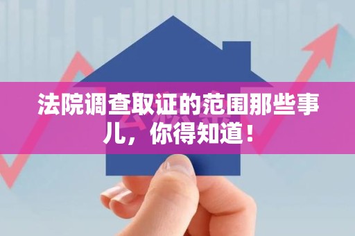 上栗法院调查取证的范围那些事儿，你得知道！