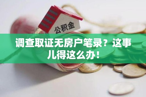 上栗调查取证无房户笔录？这事儿得这么办！