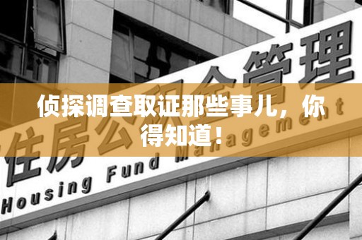 上栗侦探调查取证那些事儿，你得知道！