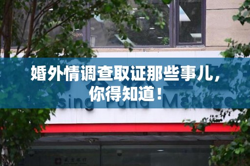上栗婚外情调查取证那些事儿，你得知道！