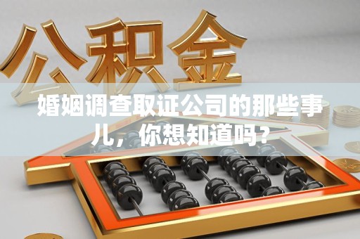 上栗婚姻调查取证公司的那些事儿，你想知道吗？