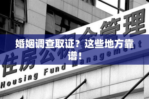 上栗婚姻调查取证？这些地方靠谱！
