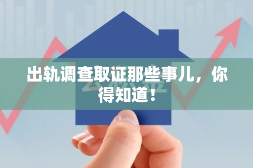 上栗出轨调查取证那些事儿，你得知道！