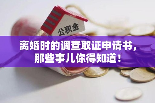上栗离婚时的调查取证申请书，那些事儿你得知道！