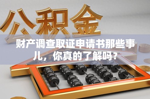 上栗财产调查取证申请书那些事儿，你真的了解吗？
