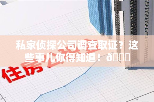 上栗私家侦探公司调查取证？这些事儿你得知道！😎