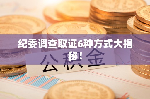 上栗纪委调查取证6种方式大揭秘! 上栗纪委调查取证6种方式大揭秘!