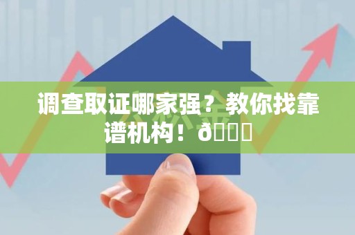 上栗调查取证哪家强？教你找靠谱机构！😎