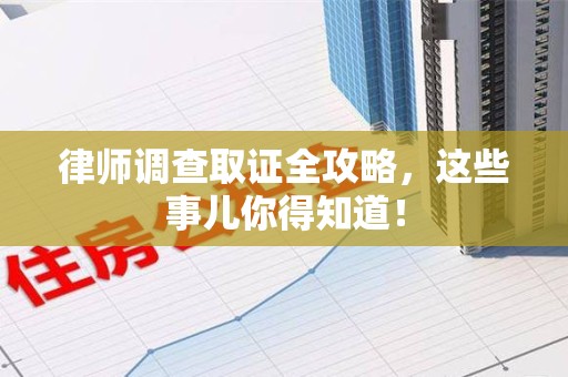 上栗律师调查取证全攻略，这些事儿你得知道！