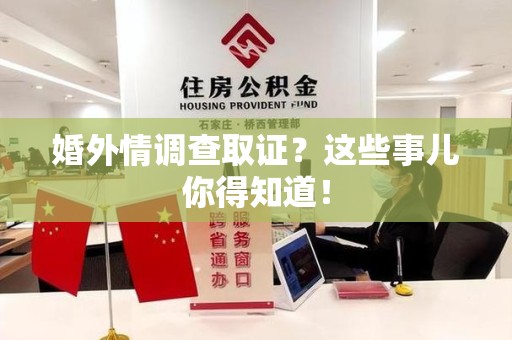上栗婚外情调查取证？这些事儿你得知道！