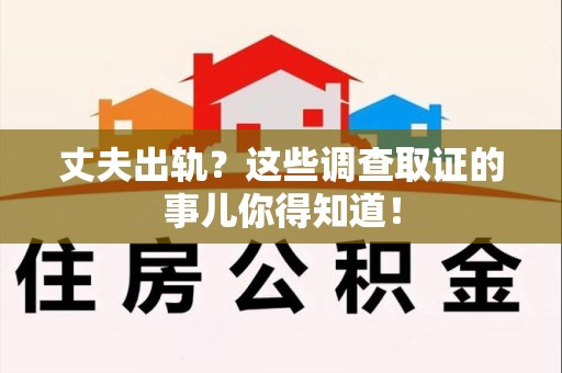上栗丈夫出轨？这些调查取证的事儿你得知道！