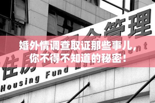 上栗婚外情调查取证那些事儿，你不得不知道的秘密！