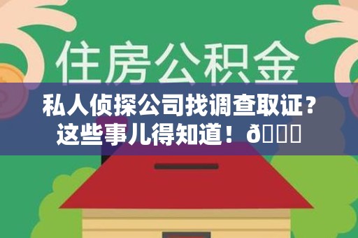 上栗私人侦探公司找调查取证？这些事儿得知道！😎