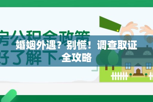 上栗婚姻外遇？别慌！调查取证全攻略