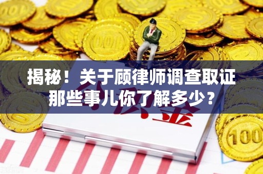 上栗揭秘！关于顾律师调查取证那些事儿你了解多少？