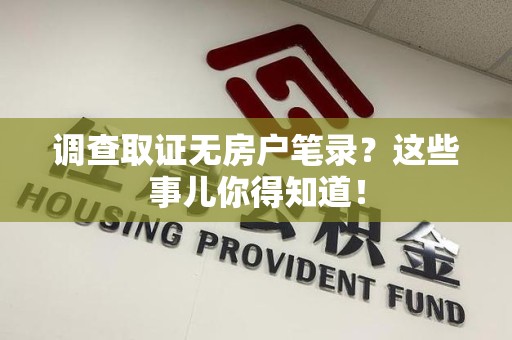 上栗调查取证无房户笔录？这些事儿你得知道！