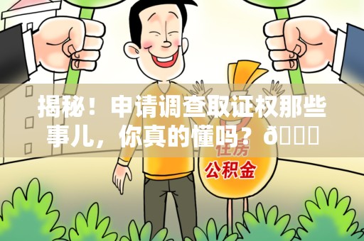 上栗揭秘！申请调查取证权那些事儿，你真的懂吗？😎