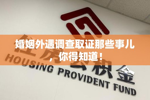 上栗婚姻外遇调查取证那些事儿，你得知道！