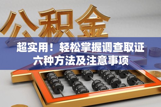 上栗超实用！轻松掌握调查取证六种方法及注意事项