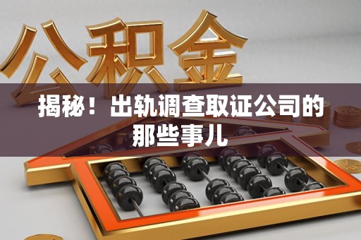 上栗揭秘！出轨调查取证公司的那些事儿