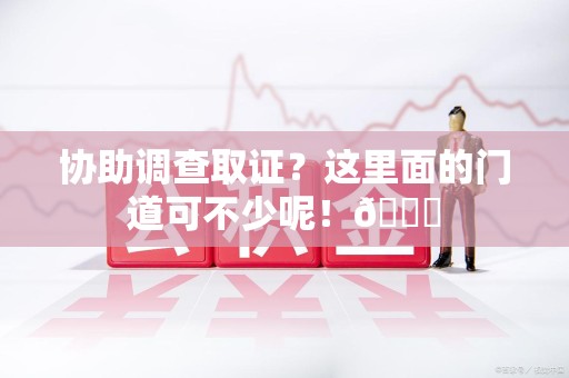 上栗协助调查取证？这里面的门道可不少呢！😎